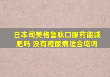 日本司美格鲁肽口服药能减肥吗 没有糖尿病适合吃吗